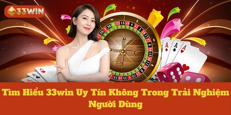 Tìm Hiểu 33win Uy Tín Không Trong Trải Nghiệm Người Dùng
