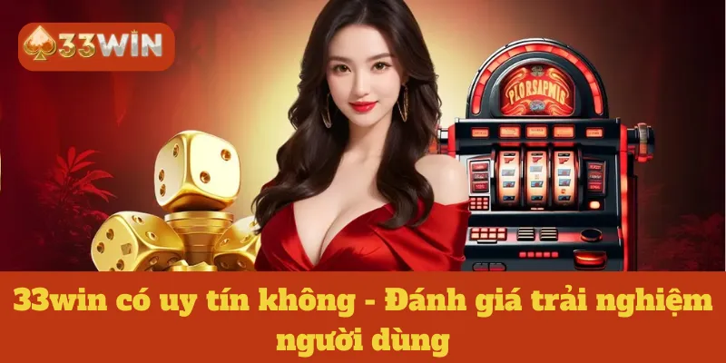 33win có uy tín không - Đánh giá trải nghiệm người dùng