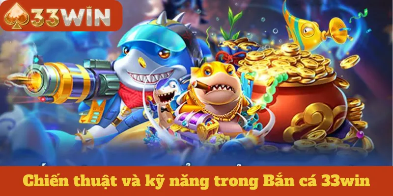 Chiến thuật và kỹ năng trong Bắn cá 33win