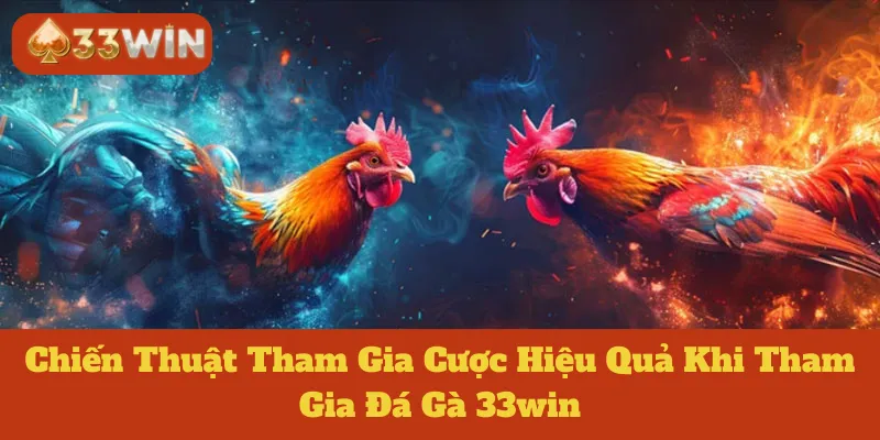 Chiến Thuật Tham Gia Cược Hiệu Quả Khi Tham Gia Đá Gà 33win