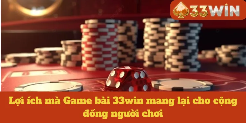 Lợi ích mà Game bài 33win mang lại cho cộng đồng người chơi