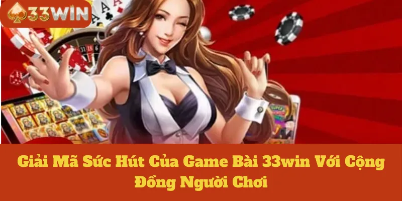 Giải Mã Sức Hút Của Game Bài 33win Với Cộng Đồng Người Chơi