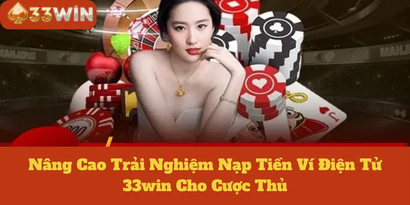 Nâng Cao Trải Nghiệm Nạp Tiền Ví Điện Tử 33win Cho Cược Thủ