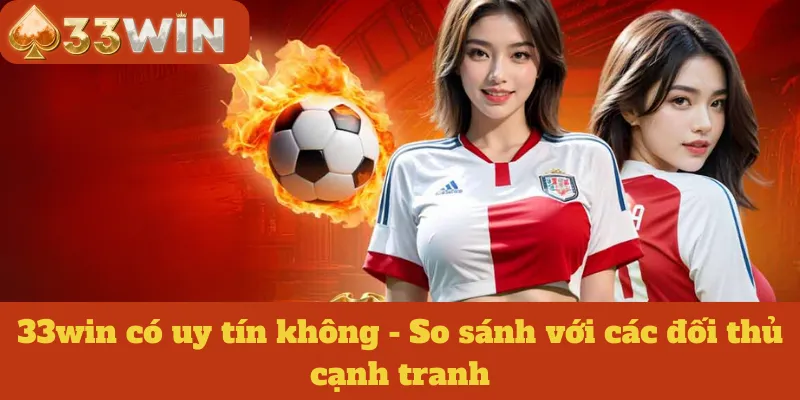 33win có uy tín không - So sánh với các đối thủ cạnh tranh