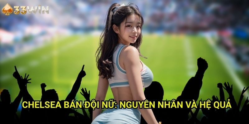 Chelsea bán đội nữ 33WIN: Nguyên Nhân Và Hệ Quả