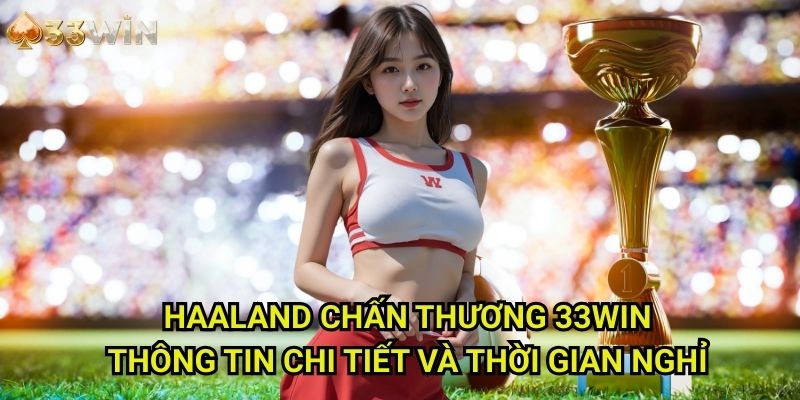 Haaland chấn thương 33WIN: Thông Tin Chi Tiết Và Thời Gian Nghỉ