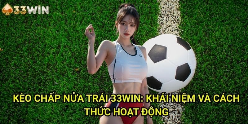 Kèo chấp nửa trái 33WIN: Khái Niệm Và Cách Thức Hoạt Động