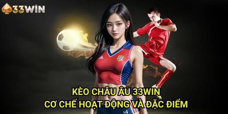 Kèo châu Âu 33WIN: Cơ Chế Hoạt Động Và Đặc Điểm
