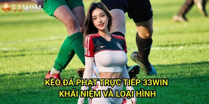 Kèo đá phạt trực tiếp 33WIN: Khái Niệm Và Loại Hình