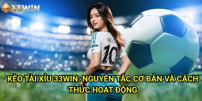 Kèo tài xỉu 33WIN: Nguyên Tắc Cơ Bản Và Cách Thức Hoạt Động