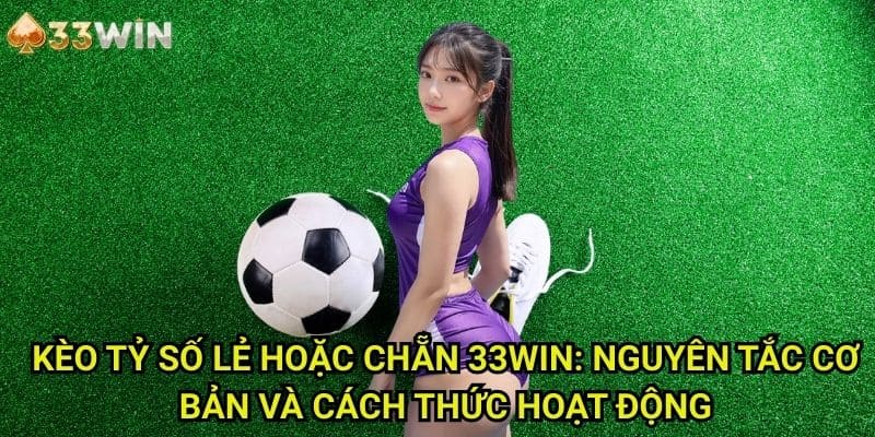 Kèo tỷ số lẻ hoặc chẵn 33WIN: Nguyên Tắc Cơ Bản Và Cách Thức Hoạt Động