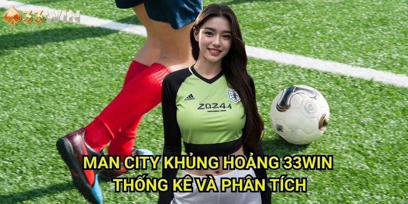 Man City khủng hoảng 33WIN: Thống Kê Và Phân Tích