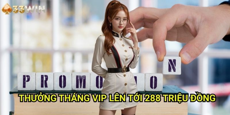 Thưởng tháng VIP 33WIN Lên Tới 288 Triệu Đồng - Đặc Quyền Hội Viên Cao Cấp