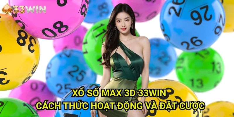 Xổ số Max 3D 33WIN: Cách Thức Hoạt Động Và Đặt Cược